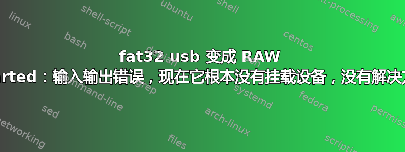 fat32 usb 变成 RAW Gparted：输入输出错误，现在它根本没有挂载设备，没有解决方案