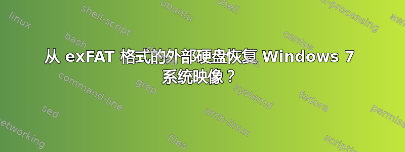 从 exFAT 格式的外部硬盘恢复 Windows 7 系统映像？