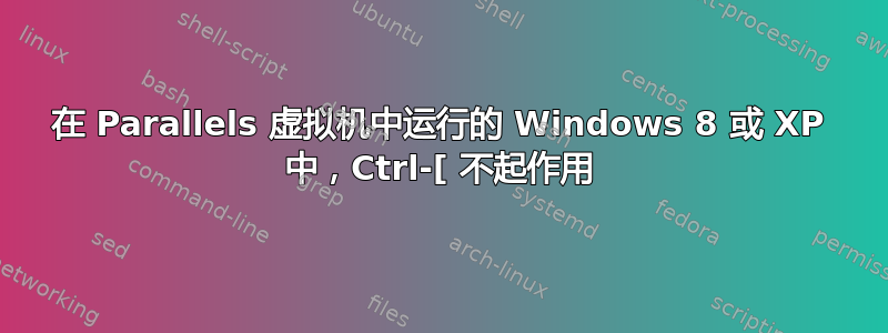 在 Parallels 虚拟机中运行的 Windows 8 或 XP 中，Ctrl-[ 不起作用