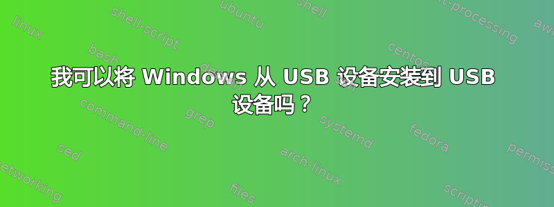 我可以将 Windows 从 USB 设备安装到 USB 设备吗？