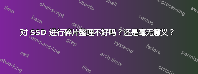 对 SSD 进行碎片整理不好吗？还是毫无意义？