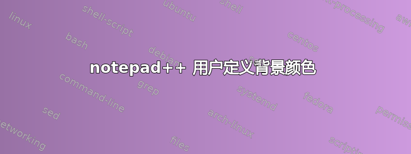 notepad++ 用户定义背景颜色