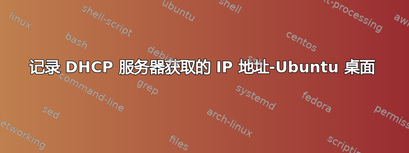 记录 DHCP 服务器获取的 IP 地址-Ubuntu 桌面