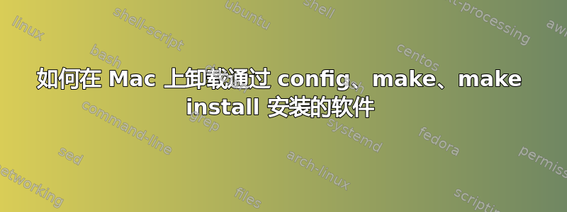 如何在 Mac 上卸载通过 config、make、make install 安装的软件