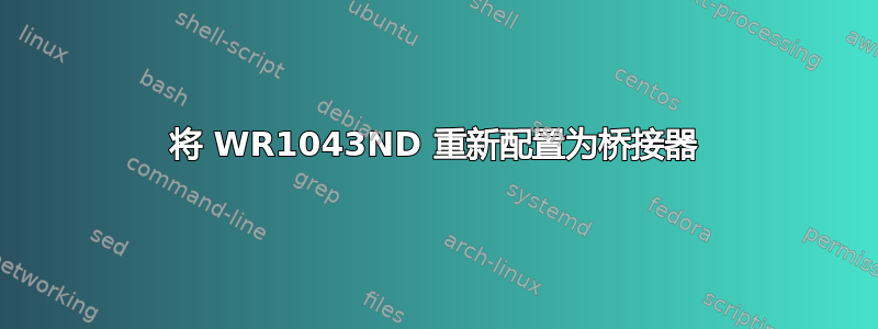 将 WR1043ND 重新配置为桥接器