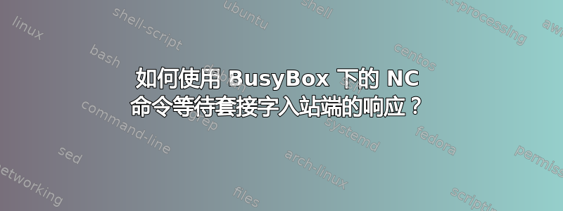 如何使用 BusyBox 下的 NC 命令等待套接字入站端的响应？