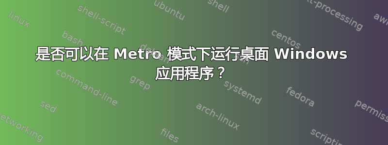 是否可以在 Metro 模式下运行桌面 Windows 应用程序？