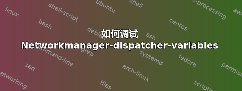 如何调试 Networkmanager-dispatcher-variables