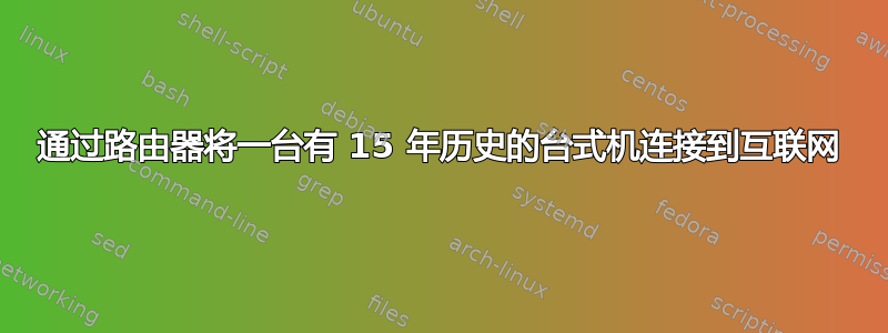 通过路由器将一台有 15 年历史的台式机连接到互联网