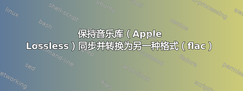 保持音乐库（Apple Lossless）同步并转换为另一种格式（flac）