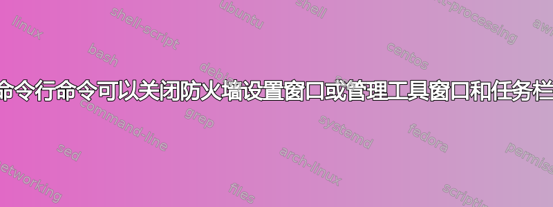 什么命令行命令可以关闭防火墙设置窗口或管理工具窗口和任务栏图标