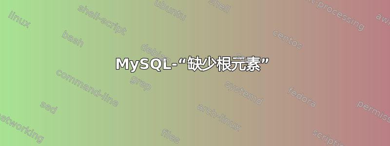 MySQL-“缺少根元素”