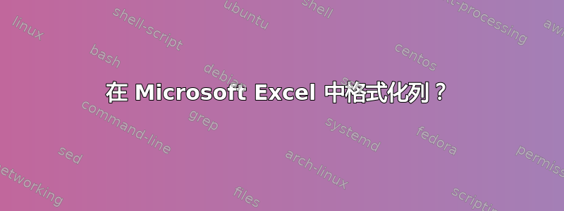 在 Microsoft Excel 中格式化列？