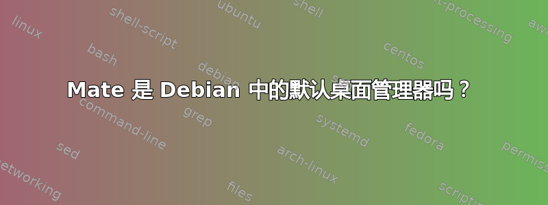 Mate 是 Debian 中的默认桌面管理器吗？