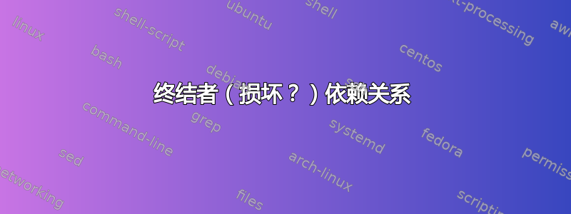 终结者（损坏？）依赖关系