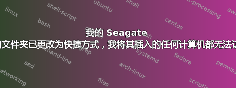 我的 Seagate 备份硬盘上的文件夹已更改为快捷方式，我将其插入的任何计算机都无法访问这些文件