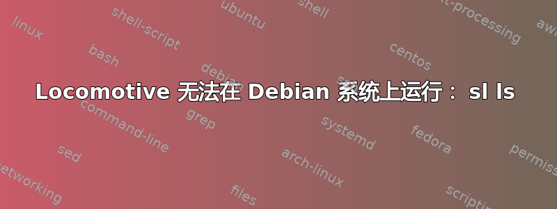 Locomotive 无法在 Debian 系统上运行： sl ls