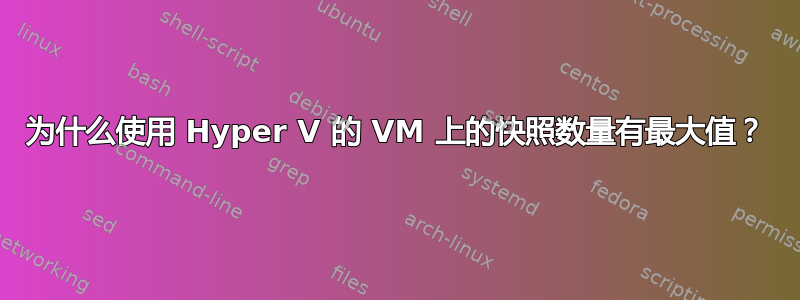 为什么使用 Hyper V 的 VM 上的快照数量有最大值？