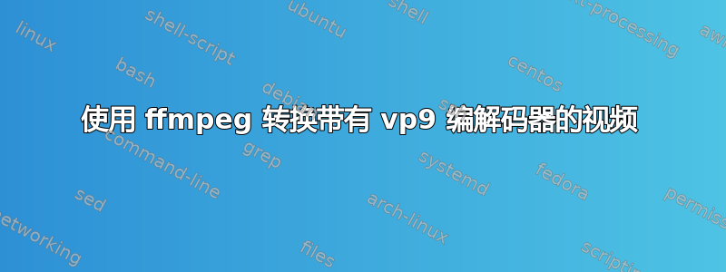 使用 ffmpeg 转换带有 vp9 编解码器的视频