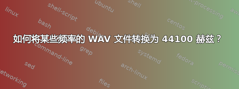 如何将某些频率的 WAV 文件转换为 44100 赫兹？