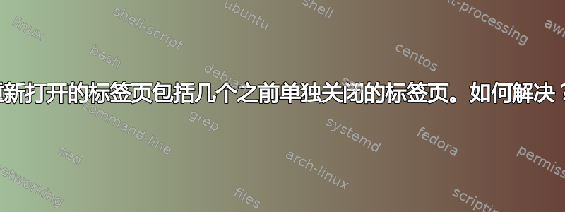 重新打开的标签页包括几个之前单独关闭的标签页。如何解决？