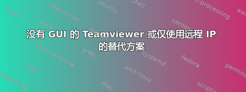 没有 GUI 的 Teamviewer 或仅使用远程 IP 的替代方案