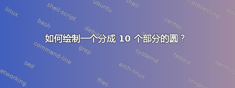 如何绘制一个分成 10 个部分的圆？