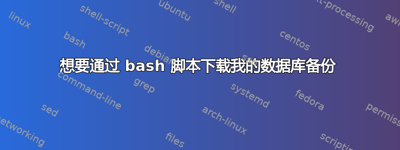 想要通过 bash 脚本下载我的数据库备份