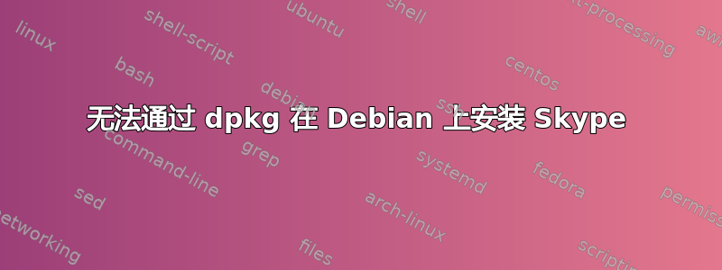 无法通过 dpkg 在 Debian 上安装 Skype