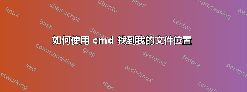 如何使用 cmd 找到我的文件位置