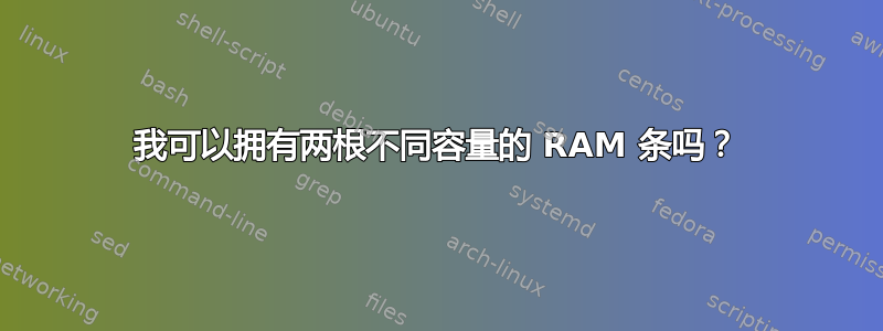 我可以拥有两根不同容量的 RAM 条吗？