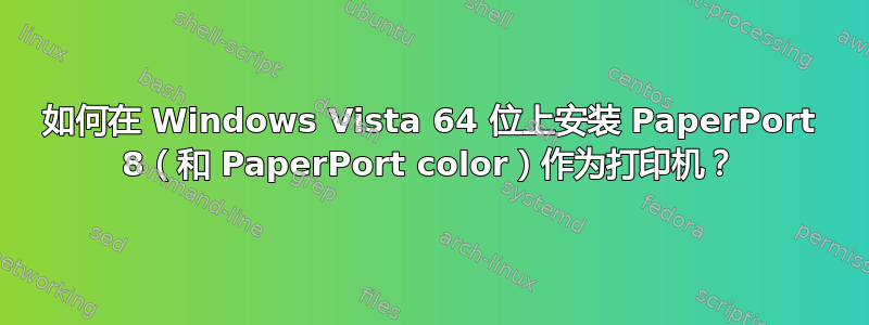 如何在 Windows Vista 64 位上安装 PaperPort 8（和 PaperPort color）作为打印机？