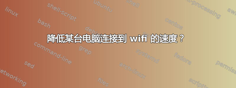 降低某台电脑连接到 wifi 的速度？