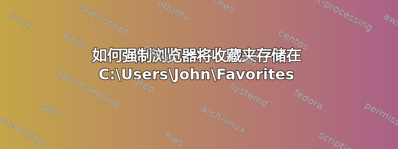 如何强制浏览器将收藏夹存储在 C:\Users\John\Favorites