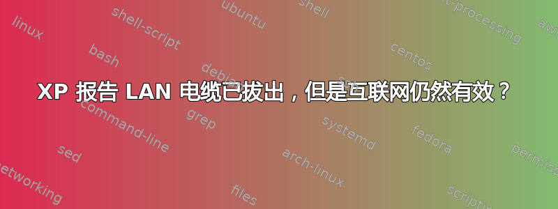 XP 报告 LAN 电缆已拔出，但是互联网仍然有效？