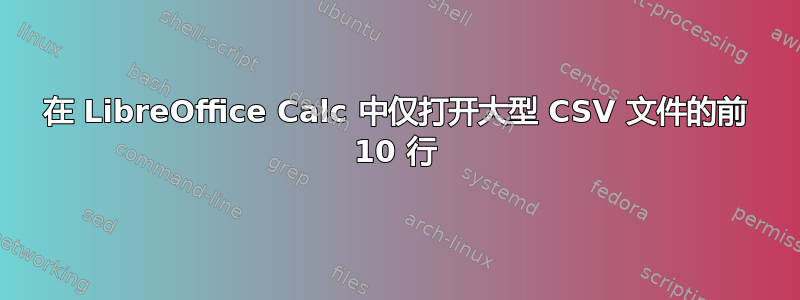 在 LibreOffice Calc 中仅打开大型 CSV 文件的前 10 行