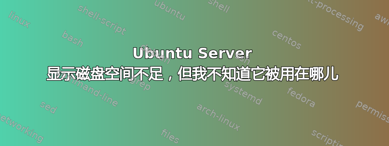 Ubuntu Server 显示磁盘空间不足，但我不知道它被用在哪儿