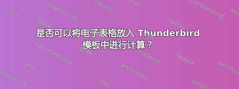 是否可以将电子表格放入 Thunderbird 模板中进行计算？