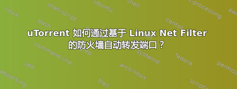 uTorrent 如何通过基于 Linux Net Filter 的防火墙自动转发端口？