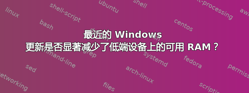 最近的 Windows 更新是否显著减少了低端设备上的可用 RAM？