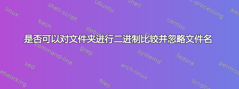 是否可以对文件夹进行二进制比较并忽略文件名