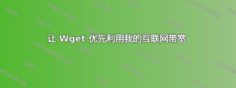 让 Wget 优先利用我的互联网带宽