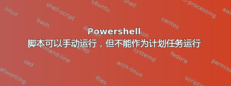 Powershell 脚本可以手动运行，但不能作为计划任务运行