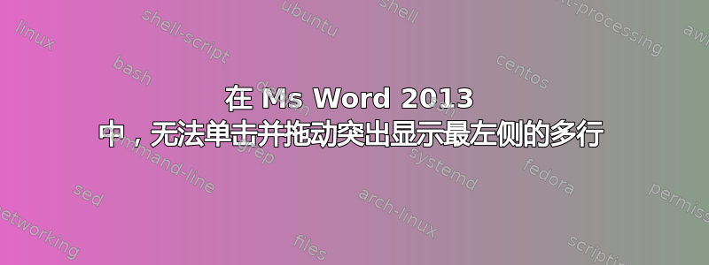 在 Ms Word 2013 中，无法单击并拖动突出显示最左侧的多行