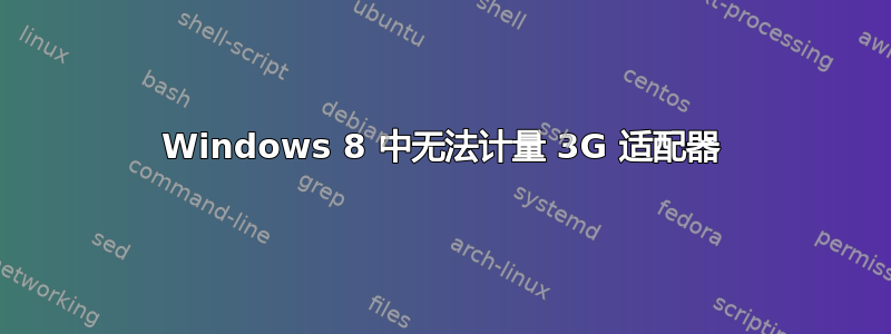 Windows 8 中无法计量 3G 适配器