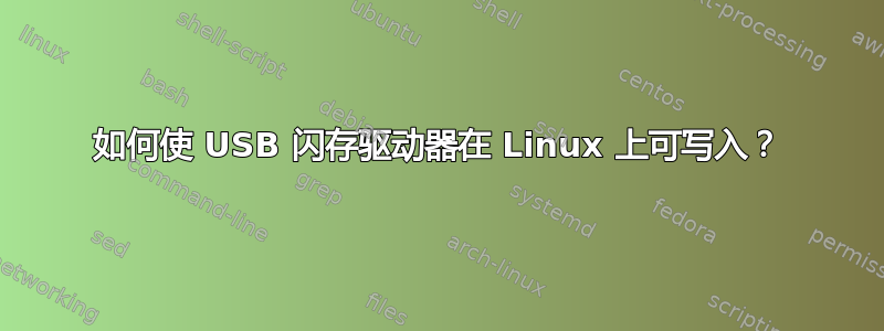 如何使 USB 闪存驱动器在 Linux 上可写入？