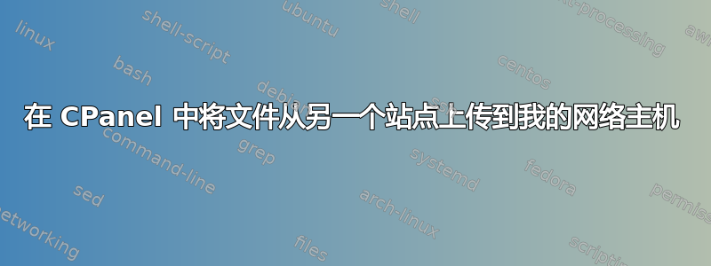 在 CPanel 中将文件从另一个站点上传到我的网络主机