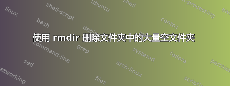 使用 rmdir 删除文件夹中的大量空文件夹