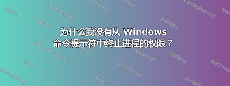 为什么我没有从 Windows 命令提示符中终止进程的权限？