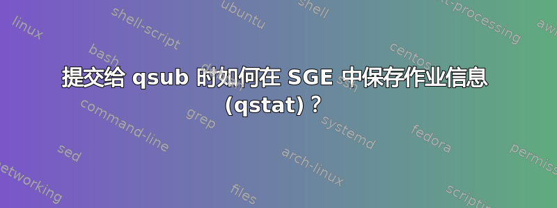 提交给 qsub 时如何在 SGE 中保存作业信息 (qstat)？